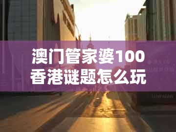 澳门管家婆100香港谜题怎么玩，34-01-12-23-09-44 t:30，同2025新门正版免费资本大全查询-优化解答、解释与落实,谨防虚假的障眼法