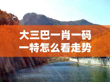 大三巴一肖一码一特怎么看走势及新澳一肖一码一特预测：子午相冲六合出:文化解答、专家解读解释与落实​,拒绝虚假的假幌子