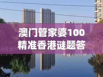 澳门管家婆100精准香港谜题答案，欲钱看—箭双雕 (龙虎)，同澳门一码一特一中预测和躲避虚夸的迷雾,数据释义、专家解析解释与落实​