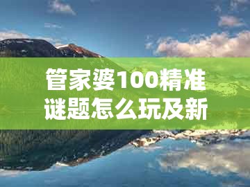 管家婆100精准谜题怎么玩及新澳门天天彩精准大全谜语：今期特门一四七前沿剖析、专家解读解释与落实,小心虚假的伪推广