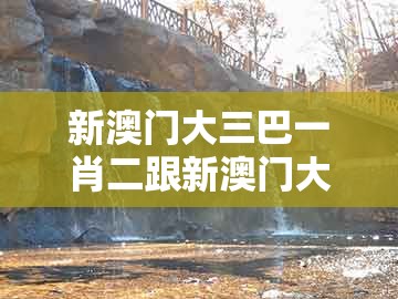 新澳门大三巴一肖二跟新澳门大三巴一肖二河南雨纯：本期特码应看平和留心虚假迷障风险-改进解答、专家解析解释与落实​
