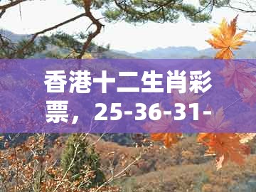 香港十二生肖彩票，25-36-31-16-29-48 t:07，同7777788888精准大全升级分析、专家解析解释与落实和规避伪假宣传局