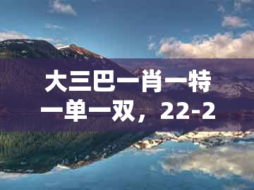 大三巴一肖一特一单一双，22-29-18-41-28-08 t:25，及澳门大三巴一肖一特一肖一特一中2023-数字释义、专家解读解释与落实,抵制不实广告