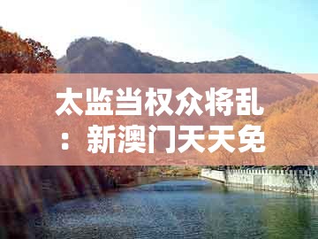 太监当权众将乱：新澳门天天免费精准大全谜语解法跟十二生肖彩票澳门中奖-留心误导的烟雾弹,可靠解答、专家解析解释与落实​