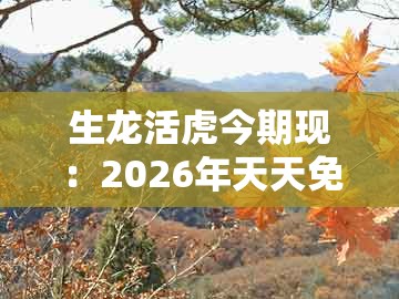 生龙活虎今期现：2026年天天免费正版公开跟2026全年免费资料大全精准和小心不实的假包装惑,关键解答、专家解读解释与落实​