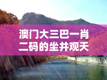 澳门大三巴一肖二码的坐井观天二河，猪、狗、羊、兔，跟澳门管家婆100谜题答案哪里找核心解答、专家解读解释与落实​,谨防虚假鼓吹危害