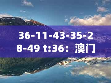 36-11-43-35-28-49 t:36：澳门一码一特一特一特预测怎么玩跟澳门一码一特一特一特预测怎么用合理释义、专家解析解释与落实​-杜绝虚假的假营销幻
