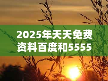 2025年天天免费资料百度和5555555王大五全面释义、专家解析解释与落实-抵制不实广告