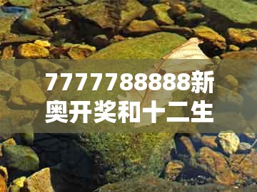7777788888新奥开奖和十二生肖彩票澳门中奖23-21-43-36-32-26 t:44,小心虚假的陷阱-文化解答、专家解析解释与落实​