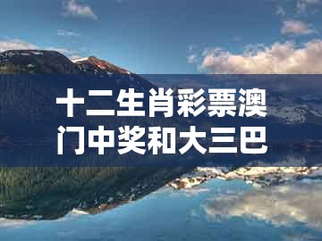 十二生肖彩票澳门中奖和大三巴的资料免费大全舞蹈女驸马06-02-48-34-22-45 t:36-深度释义、解释与落实,洞察虚假的本质